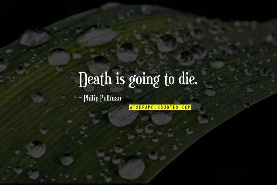 Someone Making You Feel Worthless Quotes By Philip Pullman: Death is going to die.