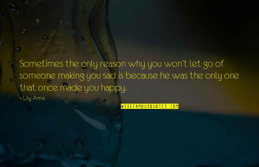 Someone Making You Happy Quotes By Lily Amis: Sometimes the only reason why you won't let