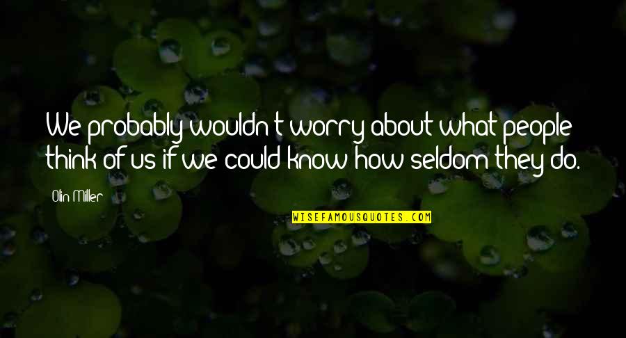 Someone Making You Really Happy Quotes By Olin Miller: We probably wouldn't worry about what people think