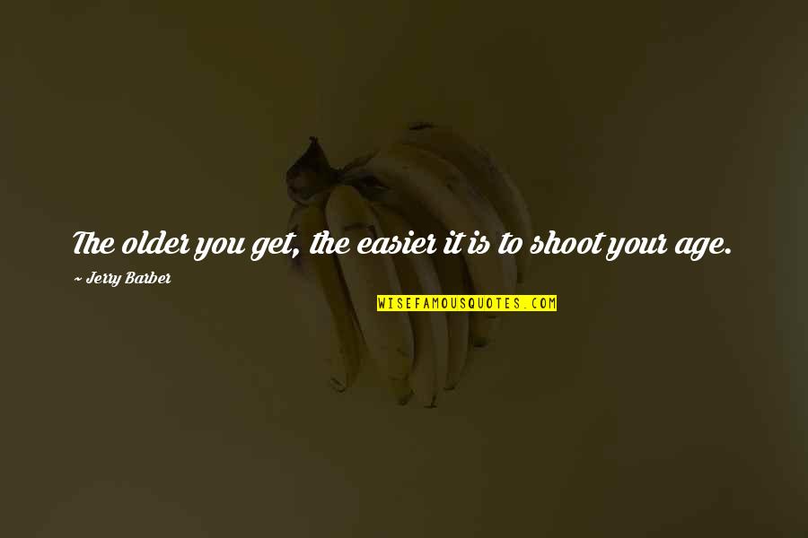 Someone Making You Sad Quotes By Jerry Barber: The older you get, the easier it is Someone Making You Sad Quotes By Jerry Barber: The older you get, the easier it is