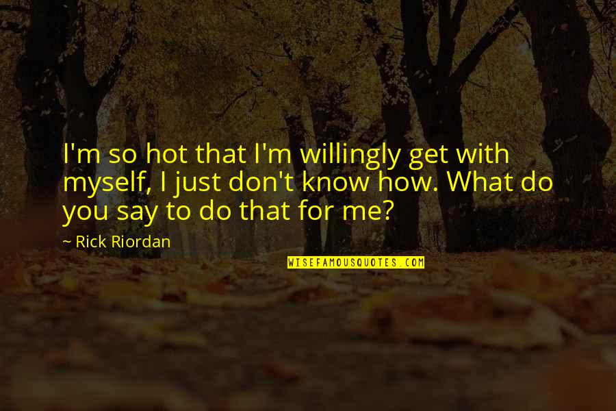 Someone Making You So Happy Quotes By Rick Riordan: I'm so hot that I'm willingly get with