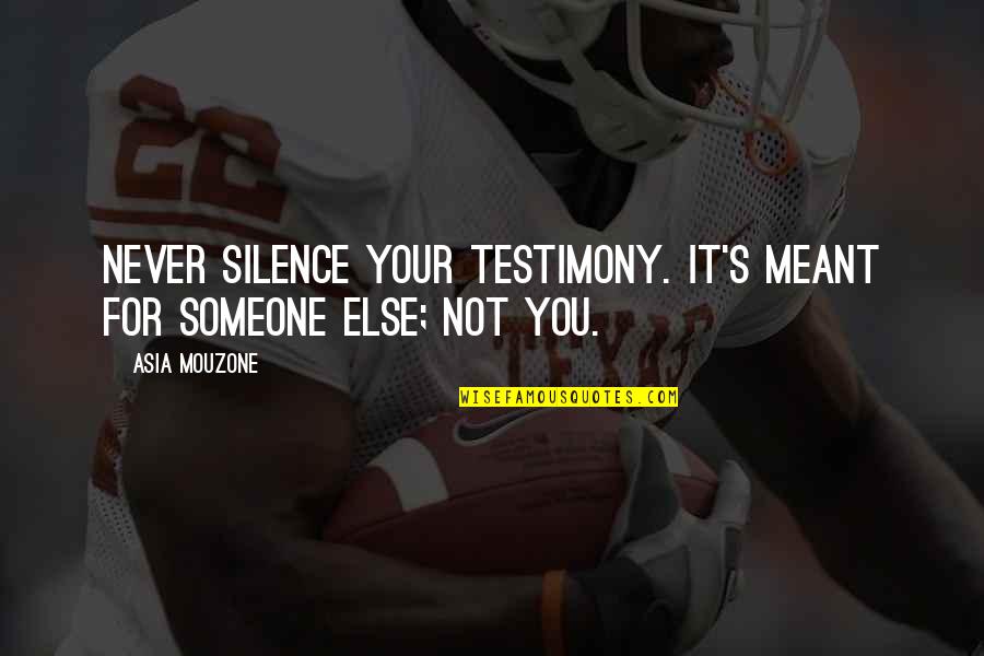 Someone Meant For You Quotes By Asia Mouzone: Never silence your testimony. It's meant for someone