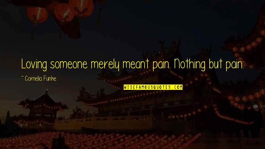 Someone Meant For You Quotes By Cornelia Funke: Loving someone merely meant pain. Nothing but pain. Someone Meant For You Quotes By Cornelia Funke: Loving someone merely meant pain. Nothing but pain.