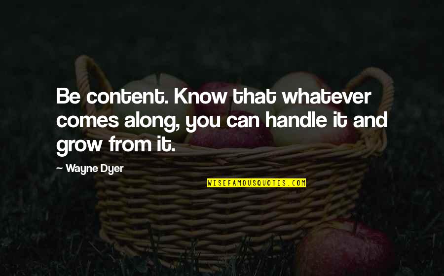 Someone Messing Up Your Relationship Quotes By Wayne Dyer: Be content. Know that whatever comes along, you