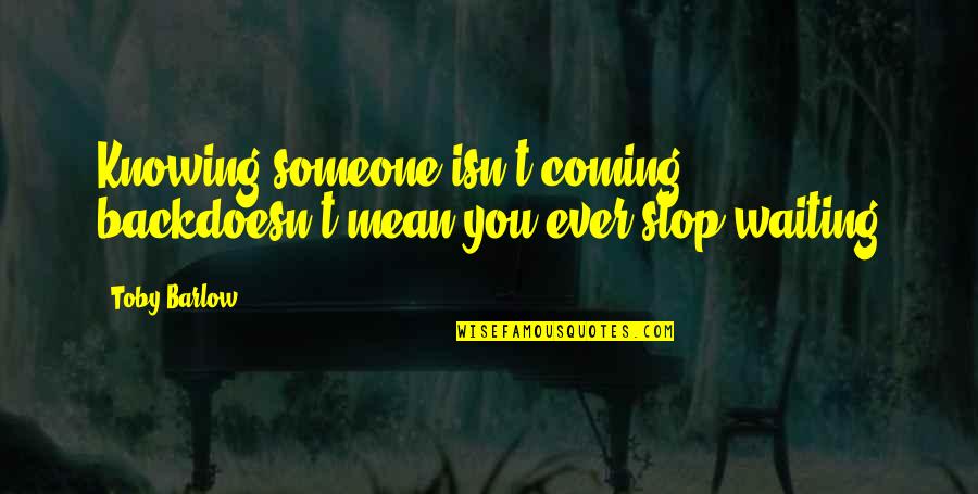 Someone Missing You Quotes By Toby Barlow: Knowing someone isn't coming backdoesn't mean you ever