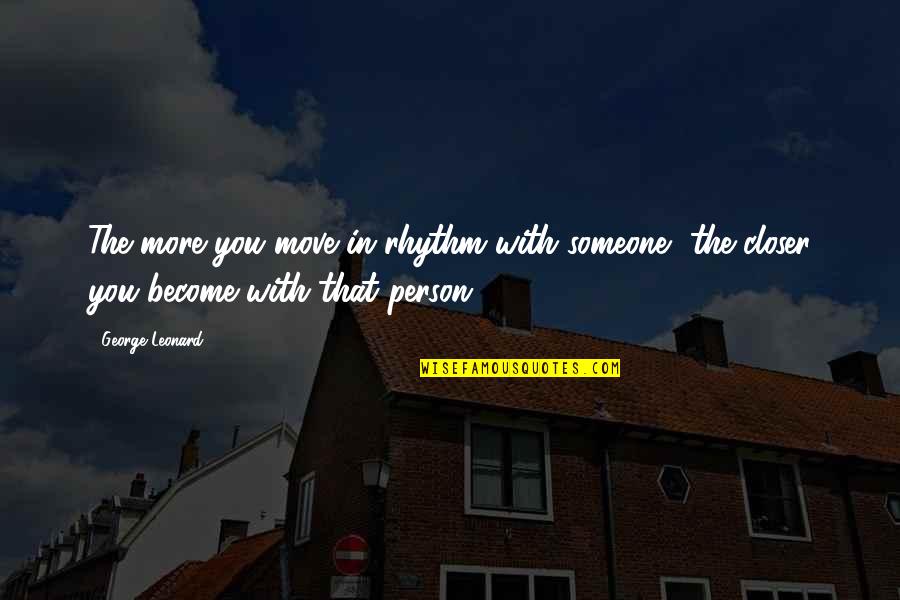 Someone Moving Quotes By George Leonard: The more you move in rhythm with someone,