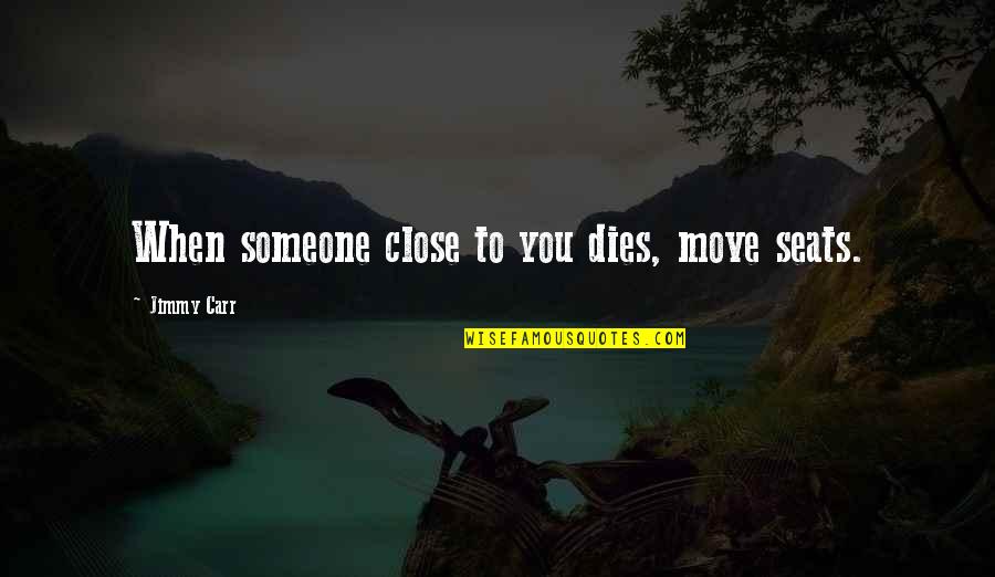 Someone Moving Quotes By Jimmy Carr: When someone close to you dies, move seats. Someone Moving Quotes By Jimmy Carr: When someone close to you dies, move seats.