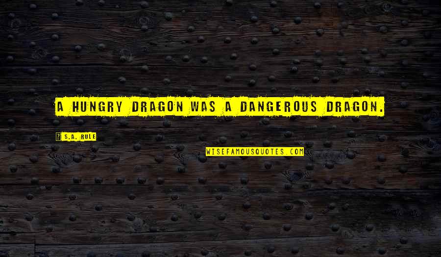 Someone Needing Help Quotes By S.A. Rule: A hungry dragon was a dangerous dragon.