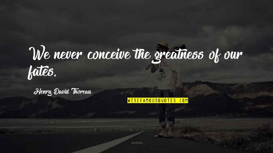 Someone Needing To Grow Up Quotes By Henry David Thoreau: We never conceive the greatness of our fates.