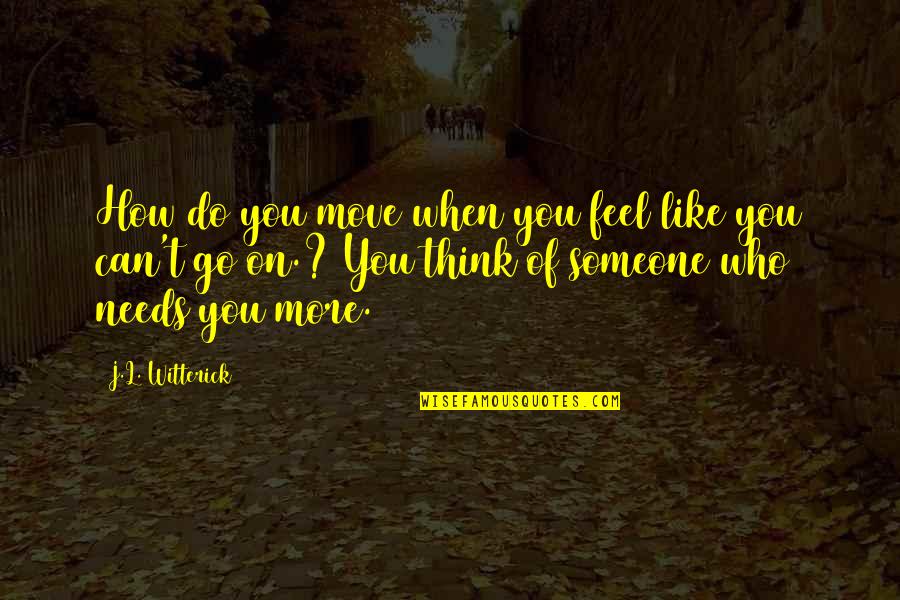 Someone Needs You Quotes By J.L. Witterick: How do you move when you feel like