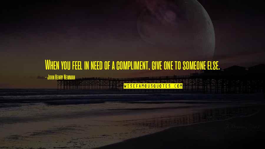 Someone Needs You Quotes By John Henry Newman: When you feel in need of a compliment,