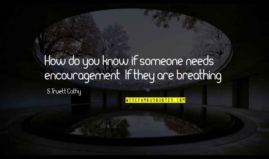 Someone Needs You Quotes By S. Truett Cathy: How do you know if someone needs encouragement?