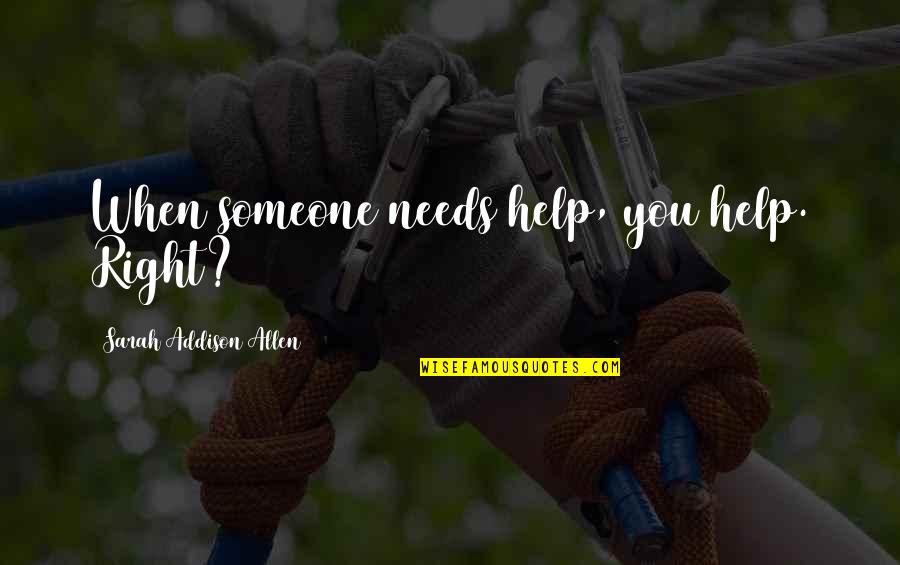 Someone Needs You Quotes By Sarah Addison Allen: When someone needs help, you help. Right?