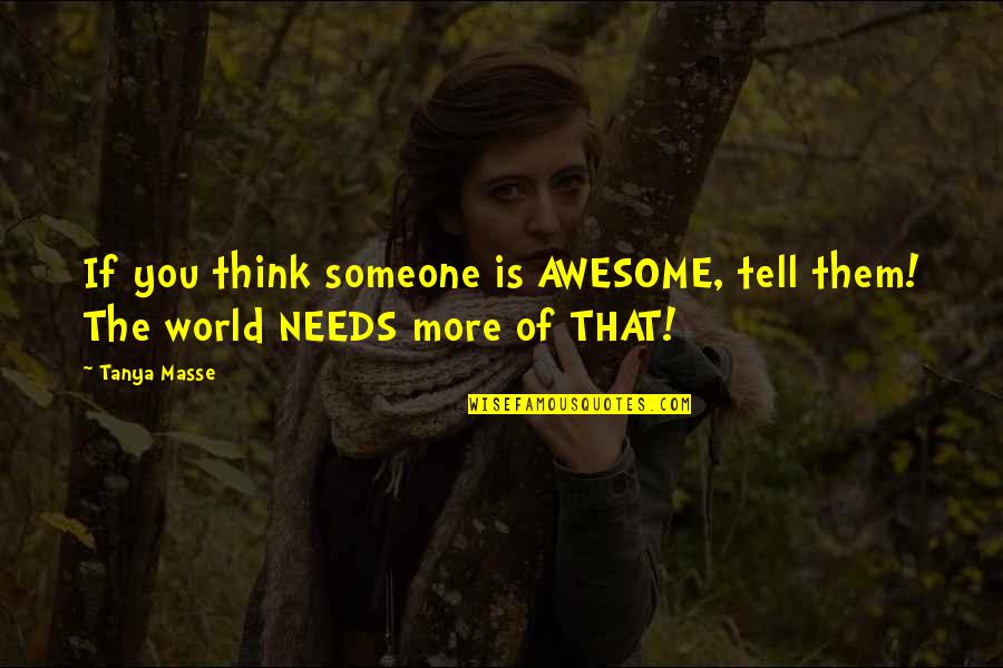 Someone Needs You Quotes By Tanya Masse: If you think someone is AWESOME, tell them!