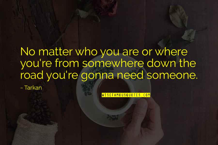 Someone Needs You Quotes By Tarkan: No matter who you are or where you're