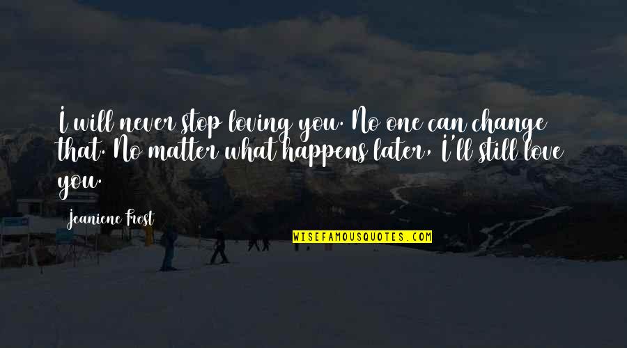 Someone Never Being Happy Quotes By Jeaniene Frost: I will never stop loving you. No one