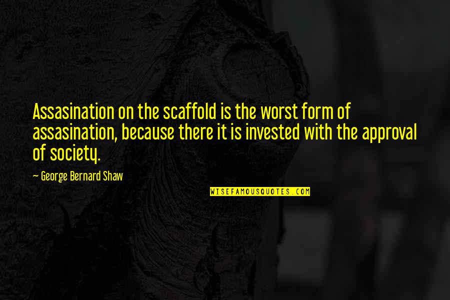 Someone New In My Life Quotes By George Bernard Shaw: Assasination on the scaffold is the worst form Someone New In My Life Quotes By George Bernard Shaw: Assasination on the scaffold is the worst form