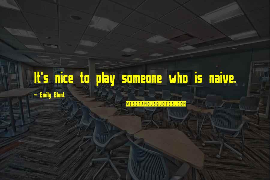 Someone Nice Quotes By Emily Blunt: It's nice to play someone who is naive. Someone Nice Quotes By Emily Blunt: It's nice to play someone who is naive.