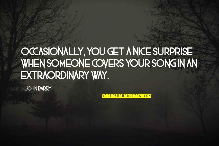 Someone Nice Quotes By John Barry: Occasionally, you get a nice surprise when someone Someone Nice Quotes By John Barry: Occasionally, you get a nice surprise when someone