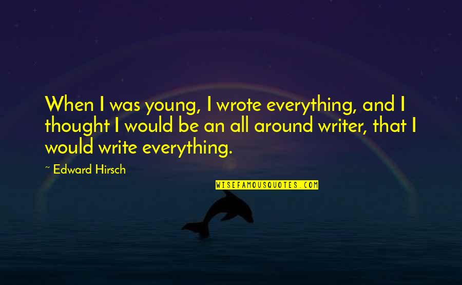 Someone Not Appreciating Your Love Quotes By Edward Hirsch: When I was young, I wrote everything, and