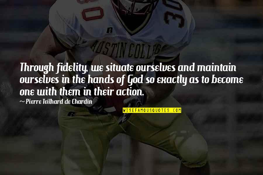 Someone Not Being The Same Quotes By Pierre Teilhard De Chardin: Through fidelity, we situate ourselves and maintain ourselves