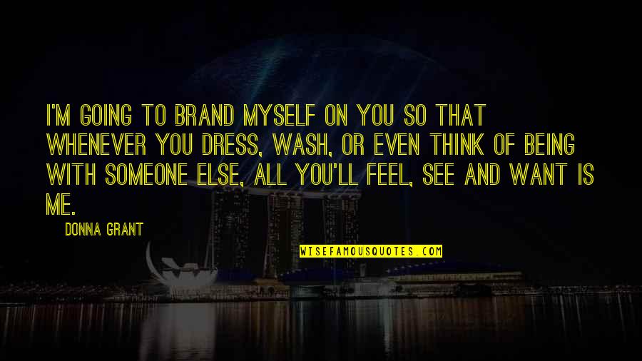 Someone Not Being There Quotes By Donna Grant: I'm going to brand myself on you so