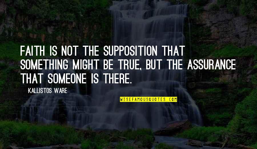 Someone Not Being There Quotes By Kallistos Ware: Faith is not the supposition that something might