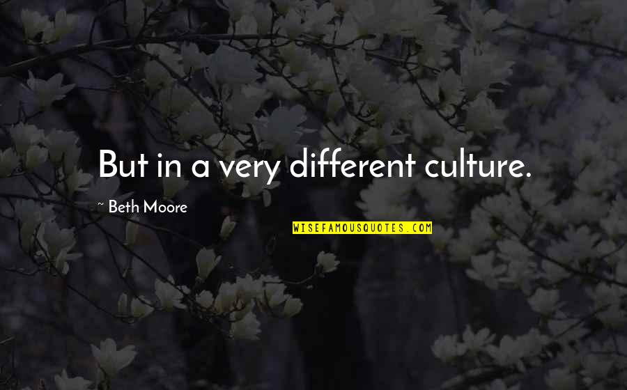 Someone Not Believing You Quotes By Beth Moore: But in a very different culture. Someone Not Believing You Quotes By Beth Moore: But in a very different culture.