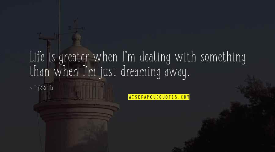 Someone Not Believing You Quotes By Lykke Li: Life is greater when I'm dealing with something