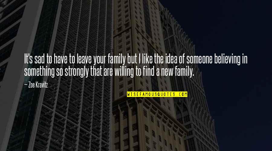 Someone Not Believing You Quotes By Zoe Kravitz: It's sad to have to leave your family Someone Not Believing You Quotes By Zoe Kravitz: It's sad to have to leave your family