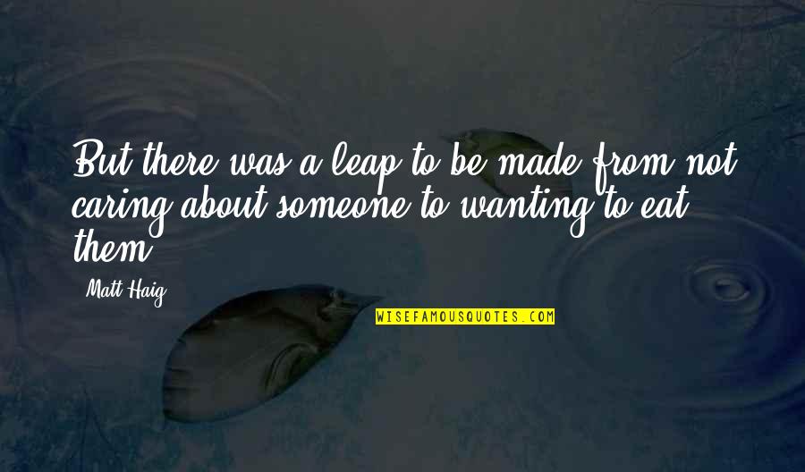Someone Not Caring About You Quotes By Matt Haig: But there was a leap to be made