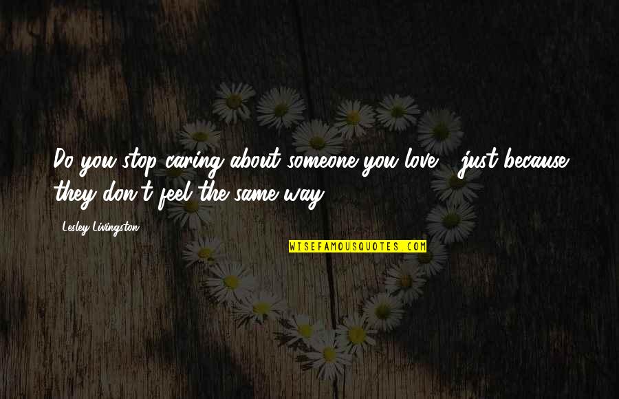 Someone Not Caring Quotes By Lesley Livingston: Do you stop caring about someone you love