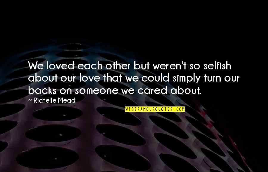 Someone Not Caring Quotes By Richelle Mead: We loved each other but weren't so selfish