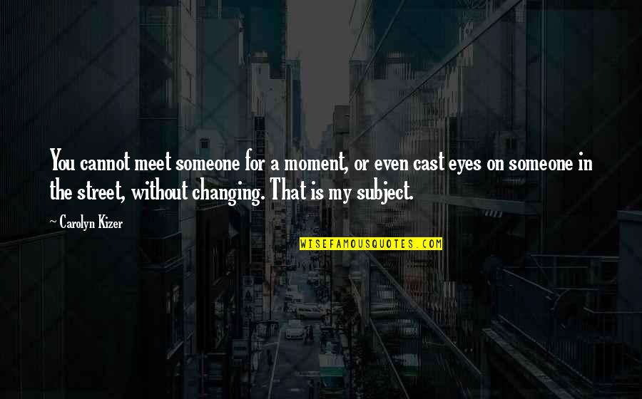 Someone Not Changing Quotes By Carolyn Kizer: You cannot meet someone for a moment, or Someone Not Changing Quotes By Carolyn Kizer: You cannot meet someone for a moment, or