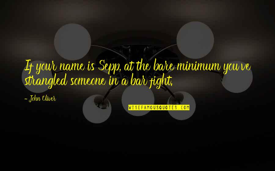 Someone Not Fighting For You Quotes By John Oliver: If your name is Sepp, at the bare