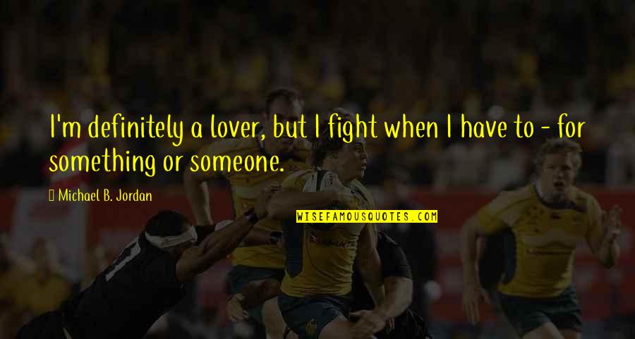 Someone Not Fighting For You Quotes By Michael B. Jordan: I'm definitely a lover, but I fight when