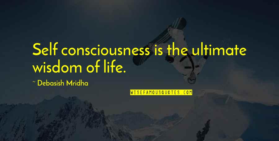 Someone Not Leaving You Alone Quotes By Debasish Mridha: Self consciousness is the ultimate wisdom of life.