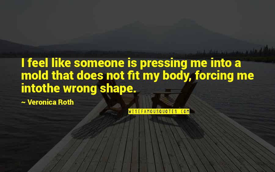 Someone Not Like Me Quotes By Veronica Roth: I feel like someone is pressing me into