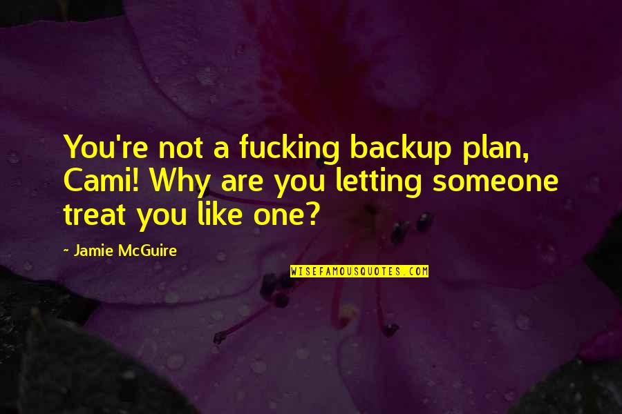 Someone Not Like You Quotes By Jamie McGuire: You're not a fucking backup plan, Cami! Why