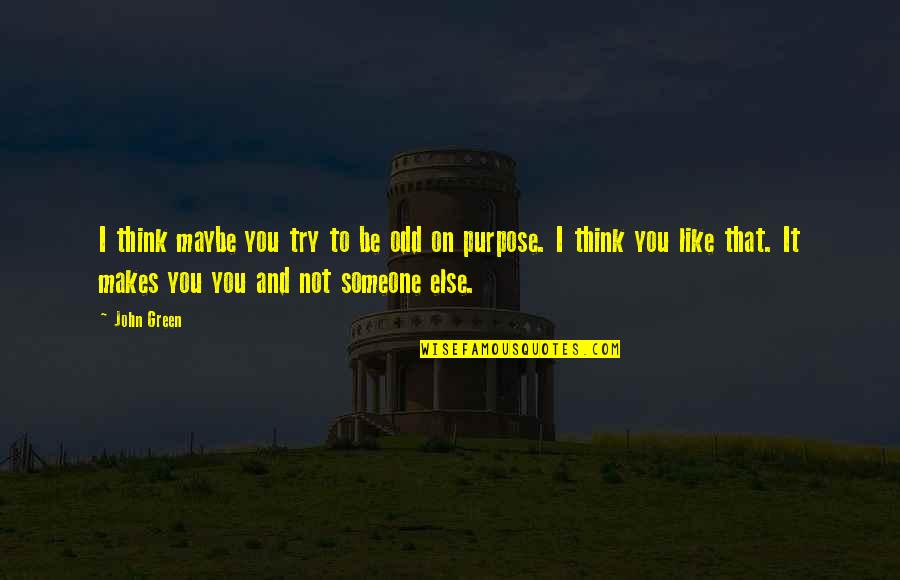 Someone Not Like You Quotes By John Green: I think maybe you try to be odd