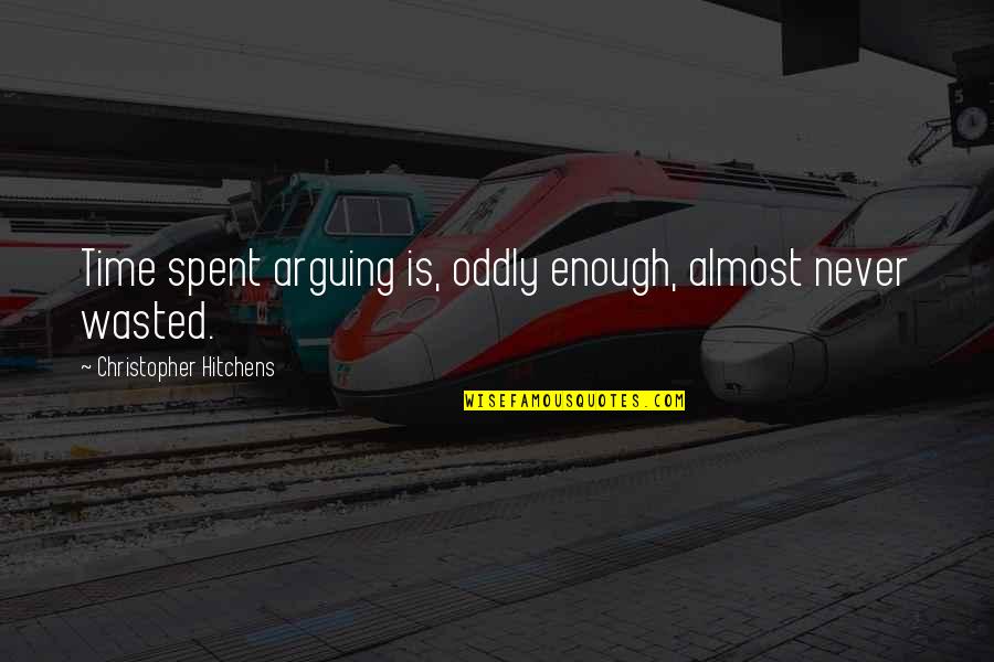Someone Not Liking You Anymore Quotes By Christopher Hitchens: Time spent arguing is, oddly enough, almost never Someone Not Liking You Anymore Quotes By Christopher Hitchens: Time spent arguing is, oddly enough, almost never