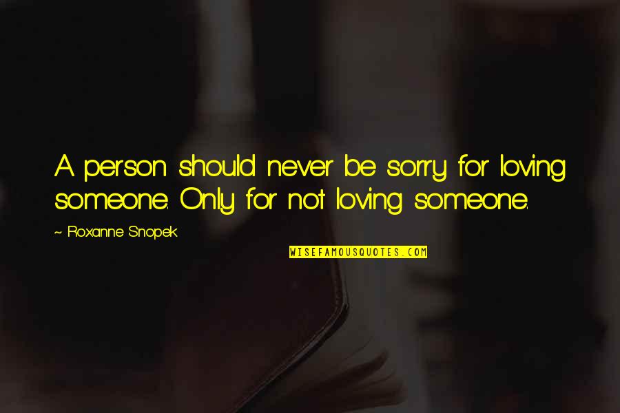 Someone Not Loving You Quotes By Roxanne Snopek: A person should never be sorry for loving