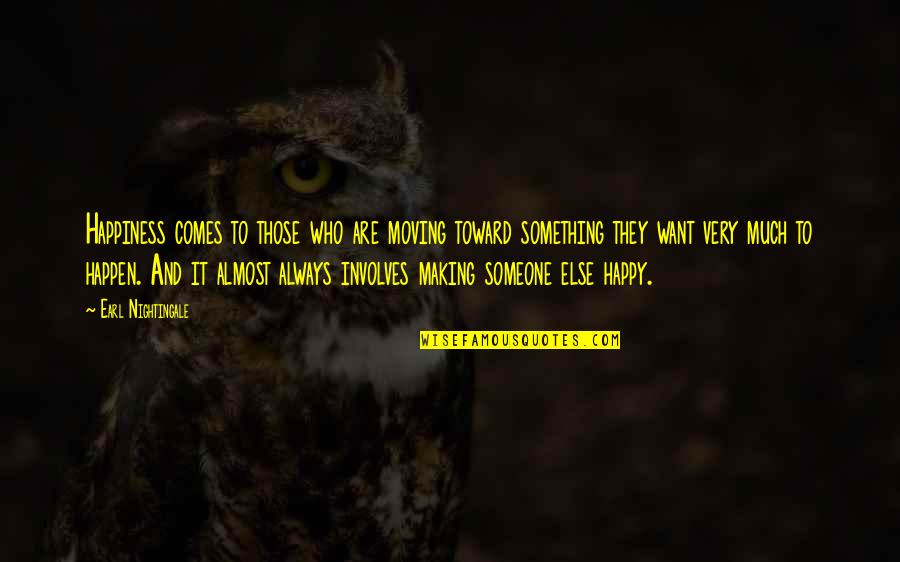 Someone Not Making You Happy Quotes By Earl Nightingale: Happiness comes to those who are moving toward