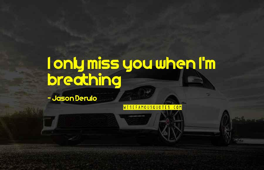 Someone Not Missing You Quotes By Jason Derulo: I only miss you when I'm breathing