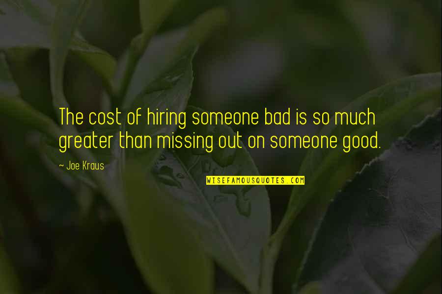 Someone Not Missing You Quotes By Joe Kraus: The cost of hiring someone bad is so