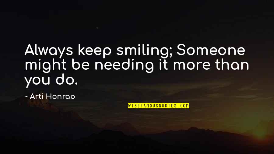 Someone Not Needing You Quotes By Arti Honrao: Always keep smiling; Someone might be needing it