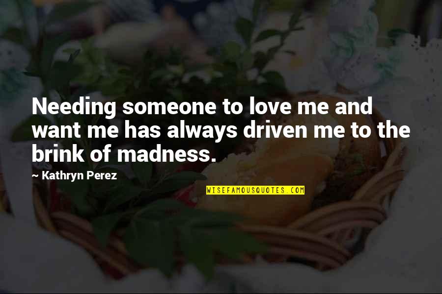 Someone Not Needing You Quotes By Kathryn Perez: Needing someone to love me and want me Someone Not Needing You Quotes By Kathryn Perez: Needing someone to love me and want me