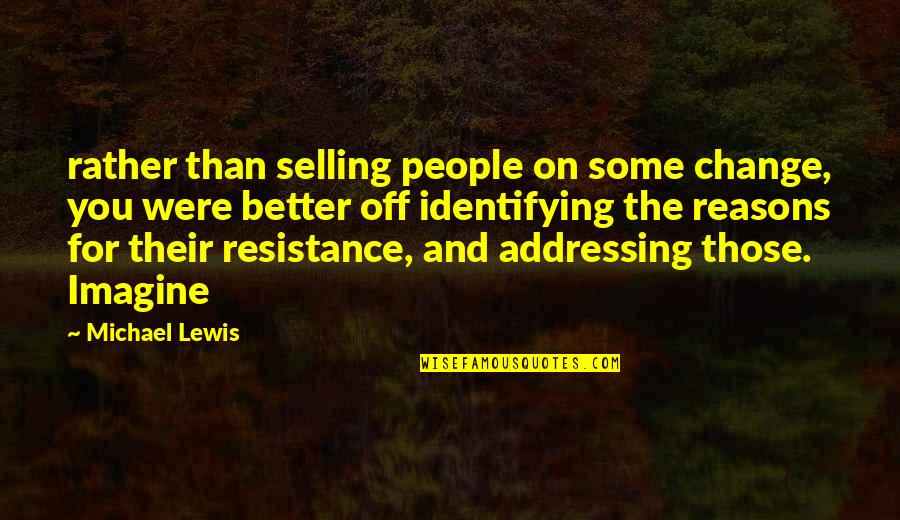 Someone Not Needing You Quotes By Michael Lewis: rather than selling people on some change, you