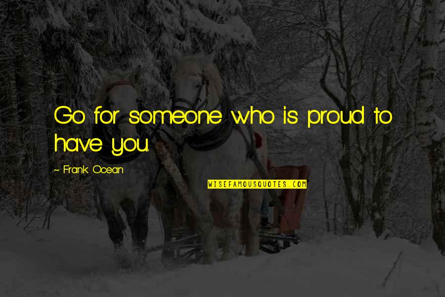 Someone Not Proud Of You Quotes By Frank Ocean: Go for someone who is proud to have