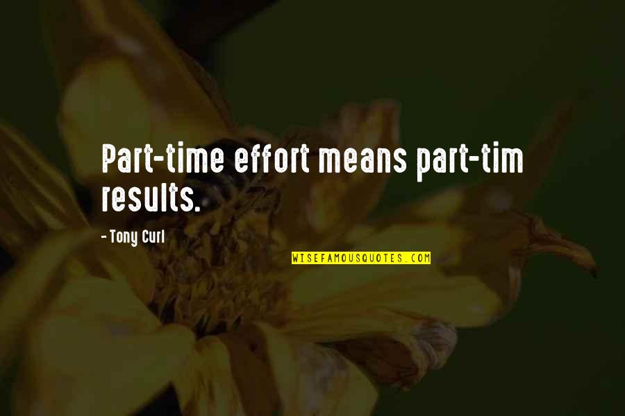 Someone Not Putting In Effort Quotes By Tony Curl: Part-time effort means part-tim results. Someone Not Putting In Effort Quotes By Tony Curl: Part-time effort means part-tim results.